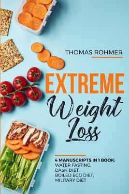 Extreme Weight Loss: 4 Manuscripts in 1 Book: Water Fasting, Dash Diet, Boiled Egg Diet, Military Diet by Rohmer, Thomas
