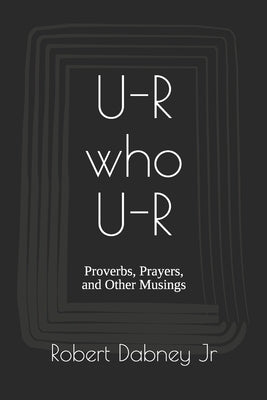 U-R who U-R: Proverbs, Prayers, and Other Musings by Dabney, Robert, Jr.