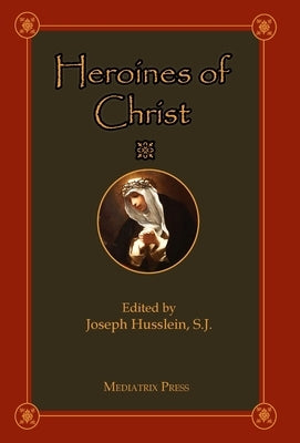 Heroines of Christ by Husslein, Joseph