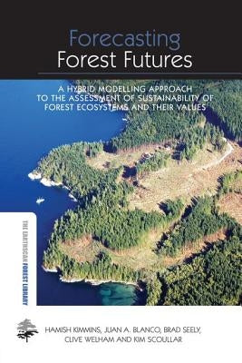Forecasting Forest Futures: A Hybrid Modelling Approach to the Assessment of Sustainability of Forest Ecosystems and their Values by Kimmins, Hamish