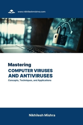 Mastering Computer Viruses and Antiviruses: Concepts, Techniques, and Applications by Mishra, Nikhilesh