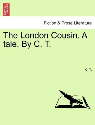 The London Cousin. a Tale. by C. T. by C.T.