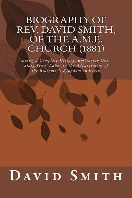 Biography of Rev. David Smith, of the A.M.E. Church (1881): Being A Complete History, Embracing Over Sixty Years' Labor in the Advancement of the Rede by Smith, David