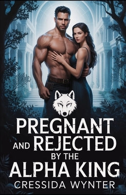 Pregnant and Rejected by the Alpha King: An Enemies to Lovers Paranormal Romance by Wynter, Cressida