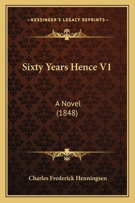 Sixty Years Hence V1: A Novel (1848) by Henningsen, Charles Frederick