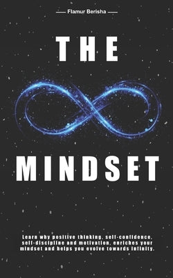 The infinite Mindset: Learn why positive thinking, self-confidence, self-discipline and motivation, enriches your mindset and helps you evol by Berisha, Flamur