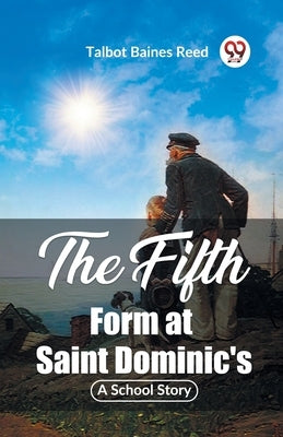 The Fifth Form at Saint Dominic's A School Story by Reed, Talbot Baines