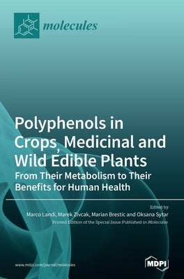 Polyphenols in Crops, Medicinal and Wild Edible Plants: From Their Metabolism to Their Benefits for Human Health by Landi, Marco Landi