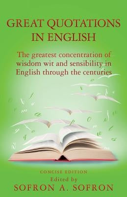 Great Quotations in English: The greatest concentration of wisdom wit and sensibility in English through the centuries by Sofron, Sofron a.