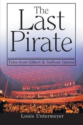The Last Pirate: Tales from the Gilbert and Sullivan Operas by Untermeyer, Louis