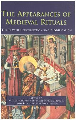 The Appearances of Medieval Rituals: The Play of Construction and Modification by Petersen, Nils Holger