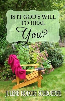 Is It God's Will To Heal YOU? by Hodges Schroeder, Julene