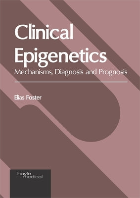 Clinical Epigenetics: Mechanisms, Diagnosis and Prognosis by Foster, Elias