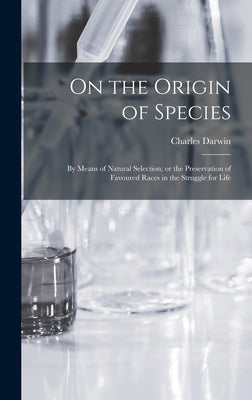On the Origin of Species: By means of Natural Selection; or the Preservation of Favoured Races in the Struggle for Life by Darwin, Charles