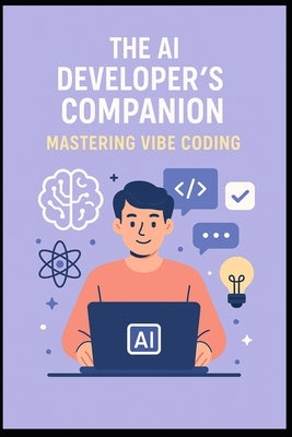 The AI Developer's Companion: Mastering Vibe Coding: A Practical Guide to Building Smarter, Faster, and in Sync with AI by Bhaskarla, Vinay