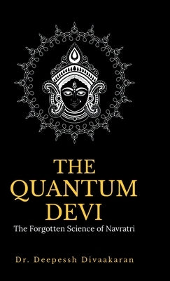 The Quantum Devi: The Forgotten Science of Navratri by Dr Deepessh Divaakaran