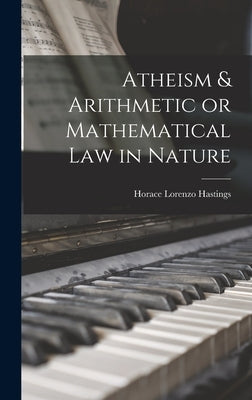 Atheism & Arithmetic or Mathematical Law in Nature by Hastings, Horace Lorenzo