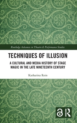 Techniques of Illusion: A Cultural and Media History of Stage Magic in the Late Nineteenth Century by Rein, Katharina
