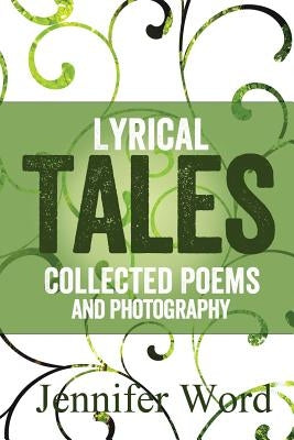 Lyrical Tales: Collected Poems and Photography by Word, Jennifer