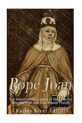 Pope Joan: The Indestructible Legend of the Catholic Church's First and Only Female Pontiff by Charles River
