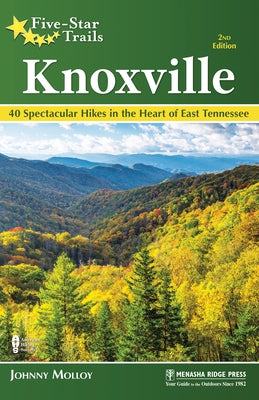Five-Star Trails: Knoxville: 40 Spectacular Hikes in the Heart of East Tennessee by Molloy, Johnny