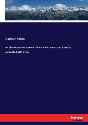 An elementary treatise on spherical harmonics and subjects connected with them by Ferres, Norman