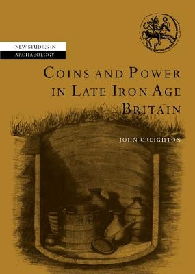 Coins and Power in Late Iron Age Britain by Creighton, John