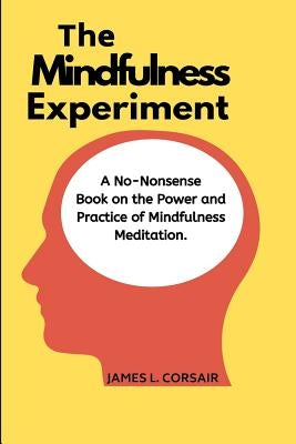 Mindfulness: The Mindfulness Experiment.: A no-nonsense book on mindfulness - One man's journey in learning how to chill out, be ha by Corsair, James L.