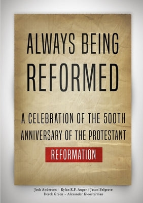 Always Being Reformed: A Celebration of the 500th Anniversary of the Protestant Reformation by Anderson, Josh