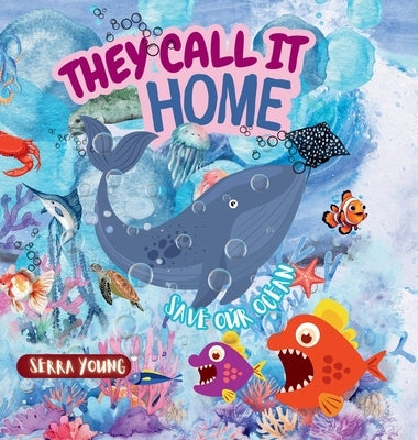 They call it home: An Underwater Journey Through Amazing Marine Habitats-From Sunlit Shores to the Midnight Zone - Discover the Ocean Like Never Befor by Young, Serra