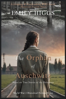 The Orphan of Auschwitz: A Gripping & Heartbreaking WW2 Jewish Historical Fiction Novel (Based on True Stories of the Holocaust) by Higgs, Emily