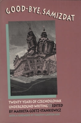 Good-Bye Samizdat: Twenty Years of Czechoslovak Underground Writing by Goetz-Stankiewicz, Marketa