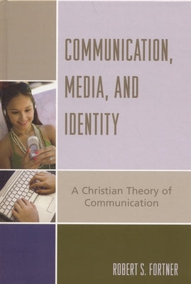 Communication, Media, and Identity: A Christian Theory of Communication by Fortner, Robert S.