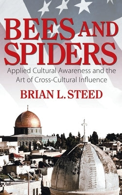 Bees and Spiders: Applied Cultural Awareness and the Art of Cross-Cultural Influence by Steed, Brian L.
