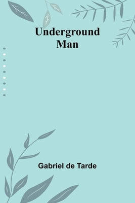Underground Man by De Tarde, Gabriel