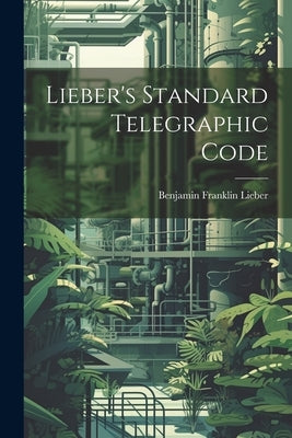 Lieber's Standard Telegraphic Code by Lieber, Benjamin Franklin