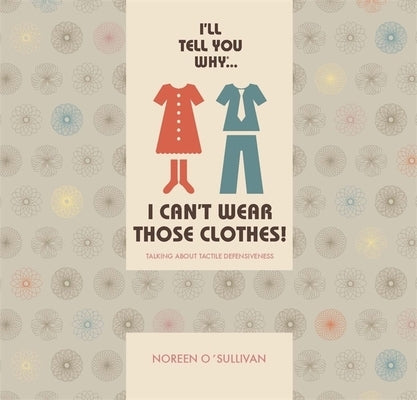 I'll Tell You Why I Can't Wear Those Clothes!: Talking about Tactile Defensiveness by O'Sullivan, Noreen