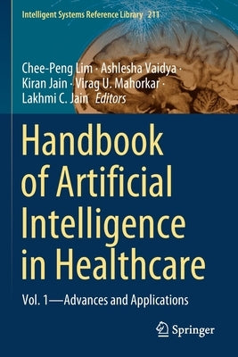 Handbook of Artificial Intelligence in Healthcare: Vol. 1 - Advances and Applications by Lim, Chee-Peng