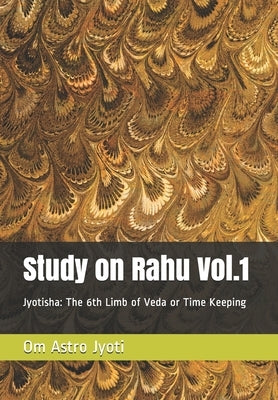 Study on Rahu Vol.1: Jyotisha: The 6th Limb of Veda or Time Keeping by Astrojyoti, Om