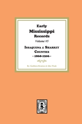 Early Mississippi Records Volume #5: Issaquena and Sharkey Counties, 1868-1906: Issaquena and Sharkey Counties, 1868-1906 by Branton, Katherine