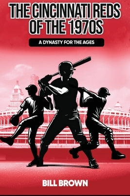 The Cincinnati Reds of the 1970s: A Dynasty for the Ages by Brown, Bill