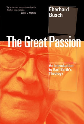 Great Passion: An Introduction to Karl Barth's Theology by Busch, Eberhard