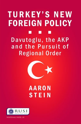 Turkey's New Foreign Policy: Davutoglu, the Akp and the Pursuit of Regional Order by Stein, Aaron