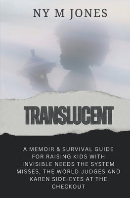 Translucent: A Memoir & Survival Guide for Raising Kids with Invisible needs the System Misses, the World Judges and Karen Side-Eyes at the Checkout by Jones, Ny M.