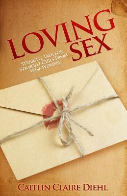 Loving Sex: Straight Talk for Straight Girls from Wise Women by Diehl M. a., Caitlin Claire