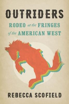 Outriders: Rodeo at the Fringes of the American West by Scofield, Rebecca