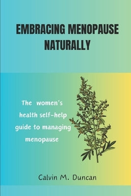 Embracing Menopause Naturally: The women's health self-help guide to managing menopause by M. Duncan, Calvin
