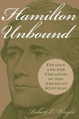 Hamilton Unbound: Finance and the Creation of the American Republic by Wright, Robert E.
