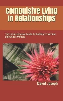 Compulsive Lying In Relationships: The Comprehensive Guide to Building Trust And Emotional Intimacy by Joseph, David