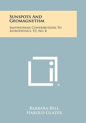 Sunspots And Geomagnetism: Smithsonian Contributions To Astrophysics, V2, No. 8 by Bell, Barbara